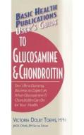 User's Guide to Glucosamine and Chondroitin di Victoria Dolby Toews edito da BASIC HEALTH PUBN INC