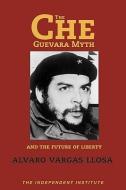 The Che Guevara Myth and the Future of Liberty di Alvaro Vargas Llosa edito da INDEPENDENT INST