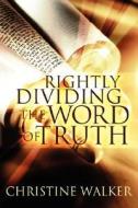 Rightly Dividing The Word Of Truth di Christine D Walker edito da Holy Fire Publishing