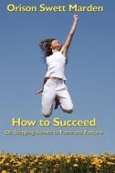 How to Succeed di Orison Swett Marden edito da Wilder Publications