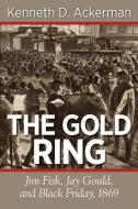 The Gold Ring: Jim Fisk, Jay Gould, and Black Friday, 1869 di Kenneth D. Ackerman edito da VIRAL HISTORY PR