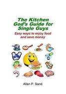 The Kitchen God's Guide for Single Guys: Easy Ways to Enjoy Food and Save Money di Allan P. Sand edito da Billiard Gods Productions