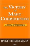 The Victory of Mary Christopher: A Story of Tomorrow di Harvey Reeves Calkins edito da Full Well Ventures