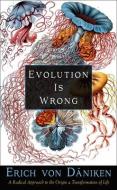 Evolution Is Wrong: A Radical Approach to the Origin and Transformation of Life di Erich Von Daniken edito da NEW PAGE BOOKS