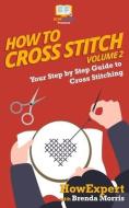 How To Cross Stitch: Your Step By Step Guide to Cross Stitching - Volume 2 di Brenda Morris, Howexpert edito da LIGHTNING SOURCE INC
