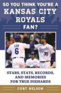 So You Think You're a Kansas City Royals Fan?: Stars, Stats, Records, and Memories for True Diehards di Curt Nelson edito da SPORTS PUB INC