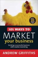 101 Ways to Market Your Business: Building a Successful Business with Creative Marketing di Andrew Griffiths edito da ALLEN & UNWIN