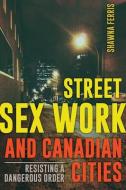 Street Sex Work and Canadian Cities di Shawna Ferris edito da University of Alberta Press