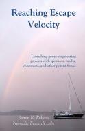 Reaching Escape Velocity: Launching Gonzo Engineering Projects with Sponsors, Media, Volunteers, and Other Potent Forces di Steven K. Roberts edito da Nomadic Research Labs
