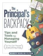 The Principal's Backpack: Tips and Tools for Managing Yourself (So You Can Manage Everything Else) (Become an Effective School Leader with These di Nancy Karlin Flynn edito da SOLUTION TREE