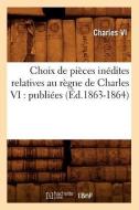 Choix de Pièces Inédites Relatives Au Règne de Charles VI: Publiées (Éd.1863-1864) di Charles Vi edito da Hachette Livre - Bnf