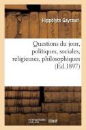 Questions Du Jour, Politiques, Sociales, Religieuses, Philosophiques di GAYRAUD-H edito da Hachette Livre - BNF