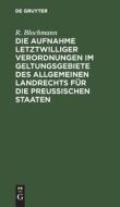 Die Aufnahme letztwilliger Verordnungen im Geltungsgebiete des Allgemeinen Landrechts für die Preußischen Staaten di R. Blochmann edito da De Gruyter