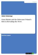 Great Britain and the Holocaust: Poland's Role in Revealing the News di Adam Galamaga edito da GRIN Publishing