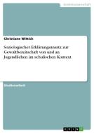 Soziologischer Erklärungsansatz zur Gewaltbereitschaft von und an Jugendlichen im schulischen Kontext di Christiane Wittich edito da GRIN Verlag