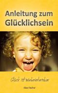 Anleitung zum Glücklichsein di Elias Fischer edito da Books on Demand