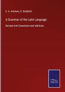 A Grammar of the Latin Language di E. A. Andrews, S. Stoddard edito da Salzwasser-Verlag GmbH