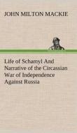 Life of Schamyl And Narrative of the Circassian War of Independence Against Russia di John Milton Mackie edito da TREDITION CLASSICS