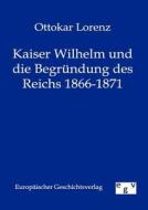 Kaiser Wilhelm und die Begründung des Reichs 1866-1871 di Ottokar Lorenz edito da TP Verone Publishing