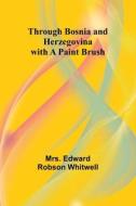 Through Bosnia and Herzegovina with a Paint Brush di Edward Whitwell edito da Alpha Edition