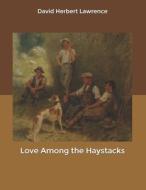 Love Among The Haystacks di Lawrence David Herbert Lawrence edito da Independently Published
