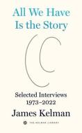 All We Have Is the Story: Selected Interviews with James Kelman (1973-2022) di James Kelman edito da PM PR