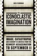 The Iconoclastic Imagination - Image, Catastrophe, and Economy in America from the Kennedy Assassination to September 11 di O& edito da University of Chicago Press