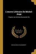 L'Oeuvre Littéraire de Michel-Ange: D'Après Les Archives Buonarotti, Etc di Michelangelo Buonarroti edito da WENTWORTH PR
