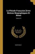 La Pléiade Françoise [avec Notices Biographiques Et Notes; Volume 19 di Anonymous edito da WENTWORTH PR