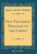 Old Testament Messages of the Christ (Classic Reprint) di Jasper Abraham Huffman edito da Forgotten Books