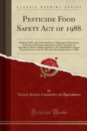 Pesticide Food Safety Act of 1988: Hearings Before the Subcommittee on Department Operations, Research, and Foreign Agriculture of the Committee on Ag di United States Committee on Agriculture edito da Forgotten Books