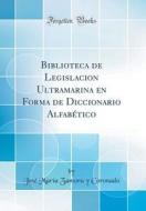 Biblioteca de Legislacion Ultramarina En Forma de Diccionario Alfabético (Classic Reprint) di Jose Maria Zamora y. Coronado edito da Forgotten Books