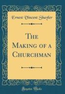The Making of a Churchman (Classic Reprint) di Ernest Vincent Shayler edito da Forgotten Books