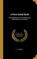 A First Greek Book: With Reference to the Grammars of Hadley-Allen and Goodwin di L. L. Forman edito da WENTWORTH PR