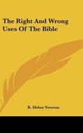 The Right And Wrong Uses Of The Bible di R. HEBER NEWTON edito da Kessinger Publishing