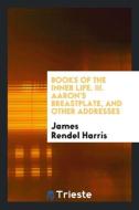 Books of the Inner Life. III. Aaron's Breastplate, and Other Addresses di James Rendel Harris edito da Trieste Publishing