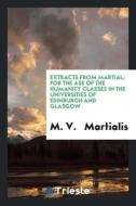 Extracts from Martial; For the Ase of the Humanity Classes in the Universities of Edinburgh and Glasgow di M. V. Martialis edito da Trieste Publishing