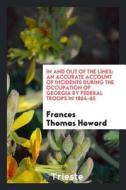 In and Out of the Lines: An Accurate Account of Incidents During the Occupation of Georgia by Federal Troops in 1864-65 di Frances Thomas Howard edito da Trieste Publishing