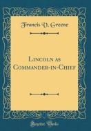 Lincoln as Commander-In-Chief (Classic Reprint) di Francis V. Greene edito da Forgotten Books
