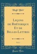 Leçons de Rhétorique Et de Belles-Lettres, Vol. 2 (Classic Reprint) di Hugh Blair edito da Forgotten Books