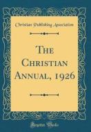 The Christian Annual, 1926 (Classic Reprint) di Christian Publishing Association edito da Forgotten Books