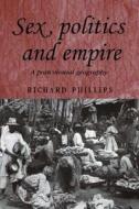 Sex, Politics and Empire: A Postcolonial Geography di Richard Phillips edito da MANCHESTER UNIV PR