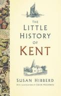 The Little History of Kent di Susan McGowan edito da The History Press Ltd