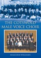 The Cotswold Male Voice Choir di Malcolm Williams edito da The History Press