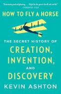 How to Fly a Horse: The Secret History of Creation, Invention, and Discovery di Kevin Ashton edito da ANCHOR