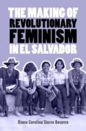 The Making of Revolutionary Feminism in El Salvador di Diana Carolina Sierra Becerra edito da Cambridge University Press