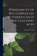 Permeability of Red Corpuscles to Various Salts of Gluconic Acid di Howard C. Ansel edito da LIGHTNING SOURCE INC