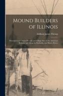 Mound Builders of Illinois: Descriptive of Certain Mounds and Village Sites in the American Bottoms and Along the Kaskaskia and Illinois Rivers di Addison James Throop edito da LIGHTNING SOURCE INC