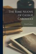 The Rime Nuove of Giosuè Carducci [microform] di Giosuè Carducci edito da LIGHTNING SOURCE INC