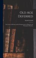 Old age Deferred; the Causes of old age and its Postponement by Hygienic and Therapeutic Measures di Lorand Arnold edito da LEGARE STREET PR